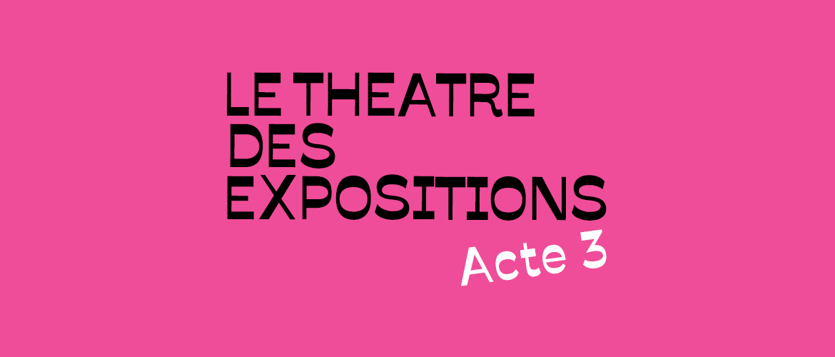 Le Théâtre des expositions Acte 3